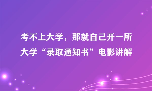 考不上大学,那就自己开一所大学“录取通知书”电影讲解