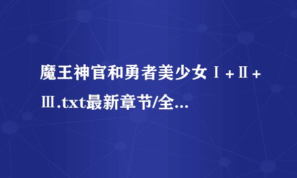 魔王神官和勇者美少女Ⅰ+Ⅱ+Ⅲ.txt最新章节/全集txt免费下载