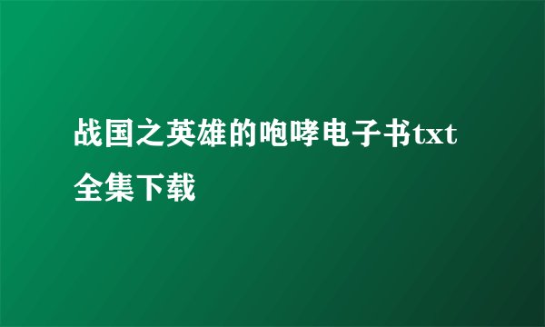 战国之英雄的咆哮电子书txt全集下载