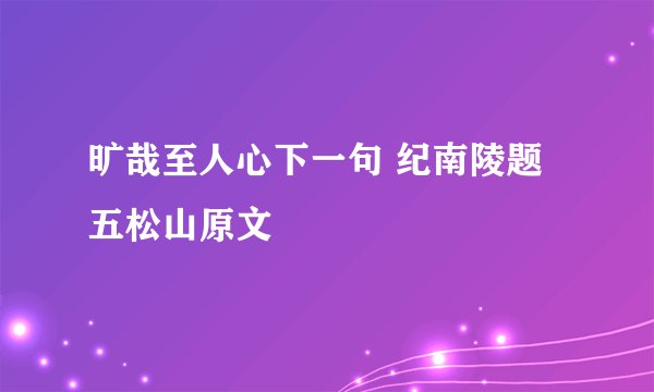 旷哉至人心下一句 纪南陵题五松山原文