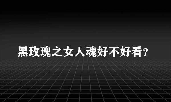 黑玫瑰之女人魂好不好看？