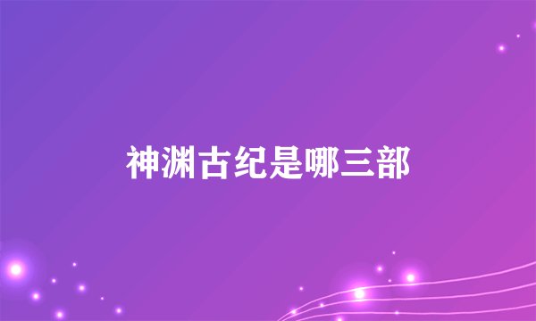 神渊古纪是哪三部