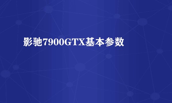 影驰7900GTX基本参数