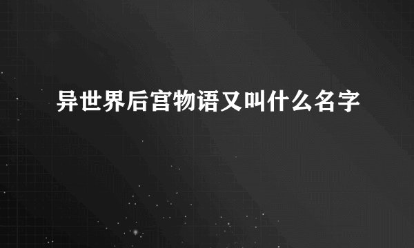 异世界后宫物语又叫什么名字