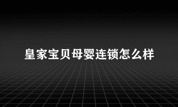 皇家宝贝母婴连锁怎么样