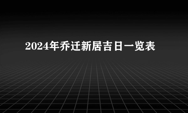 2024年乔迁新居吉日一览表