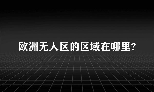 欧洲无人区的区域在哪里?