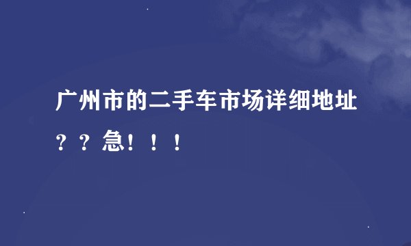 广州市的二手车市场详细地址？？急！！！