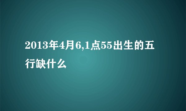 2013年4月6,1点55出生的五行缺什么