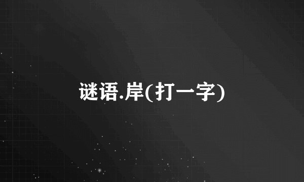 谜语.岸(打一字)