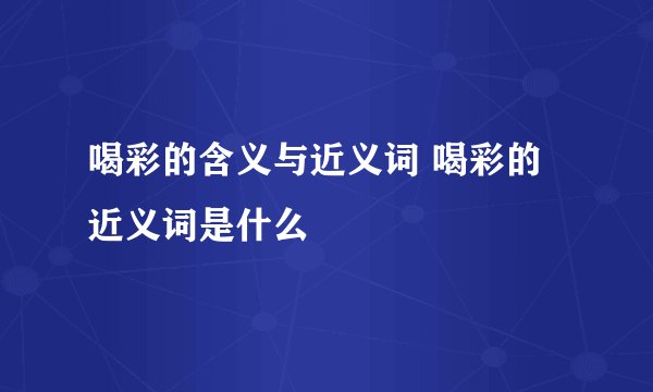 喝彩的含义与近义词 喝彩的近义词是什么