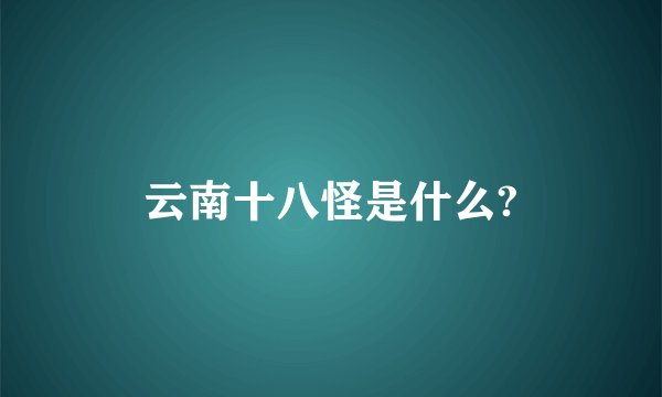 云南十八怪是什么?
