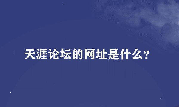 天涯论坛的网址是什么？