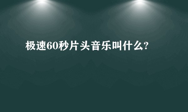 极速60秒片头音乐叫什么?