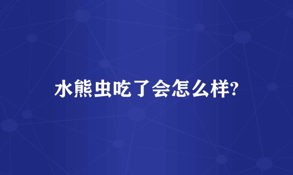 水熊虫吃了会怎么样?