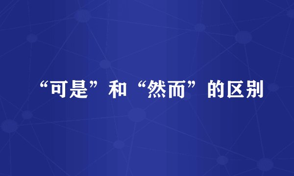 “可是”和“然而”的区别