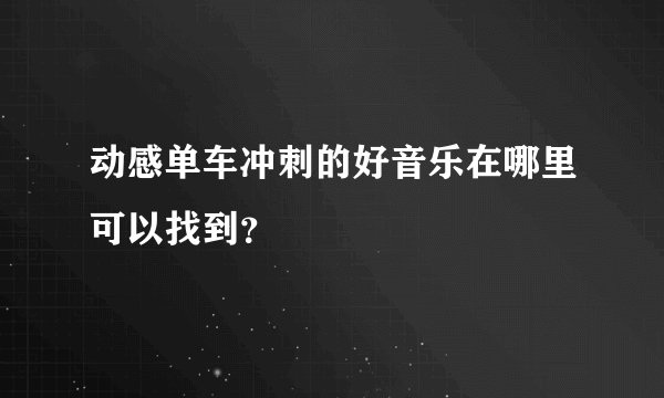 动感单车冲刺的好音乐在哪里可以找到？