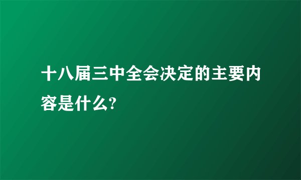 十八届三中全会决定的主要内容是什么?