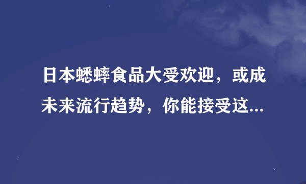 日本蟋蟀食品大受欢迎，或成未来流行趋势，你能接受这种食品吗？