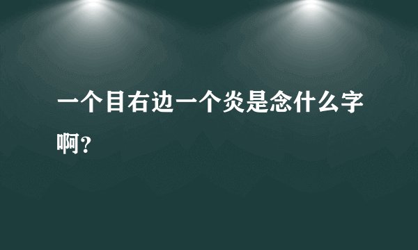 一个目右边一个炎是念什么字啊？