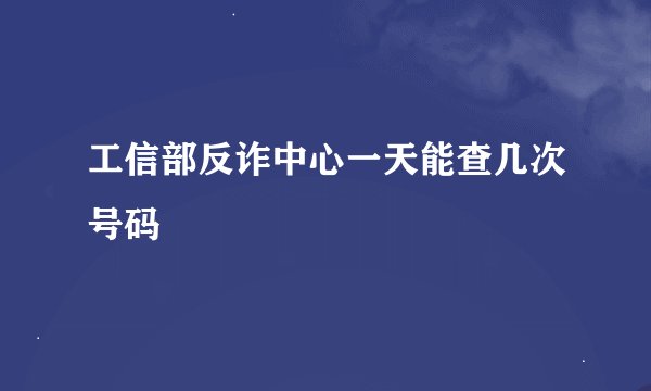 工信部反诈中心一天能查几次号码