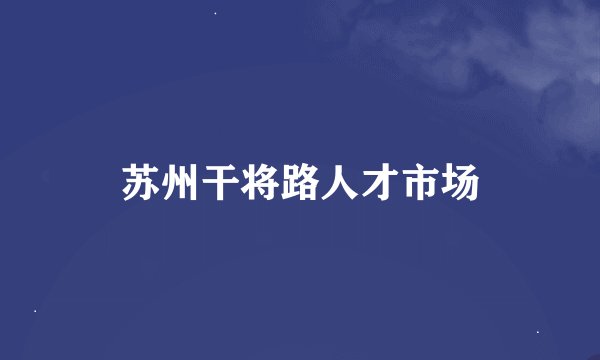 苏州干将路人才市场