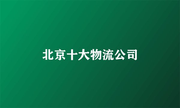北京十大物流公司
