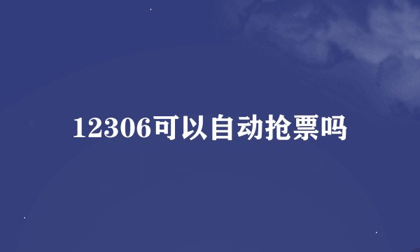 12306可以自动抢票吗