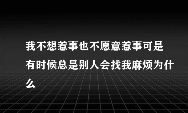 我不想惹事也不愿意惹事可是有时候总是别人会找我麻烦为什么