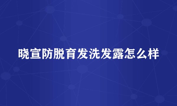 晓宣防脱育发洗发露怎么样