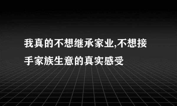 我真的不想继承家业,不想接手家族生意的真实感受