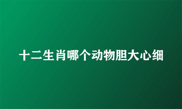 十二生肖哪个动物胆大心细