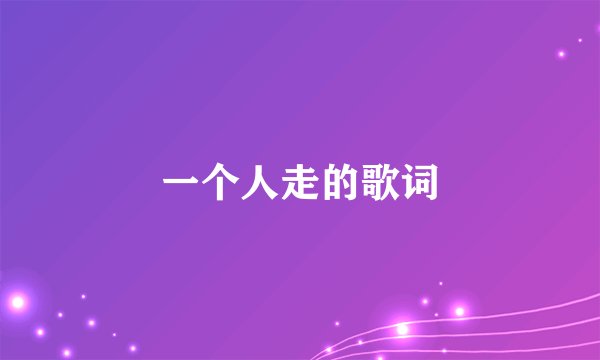 一个人走的歌词