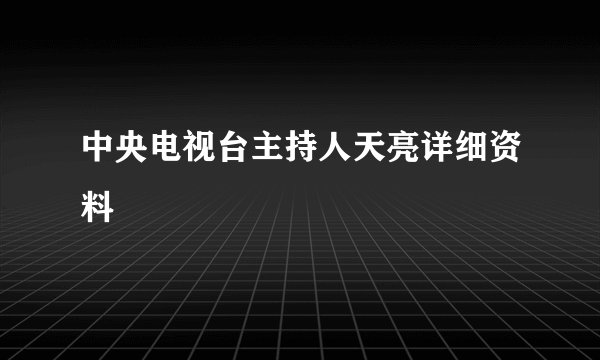 中央电视台主持人天亮详细资料