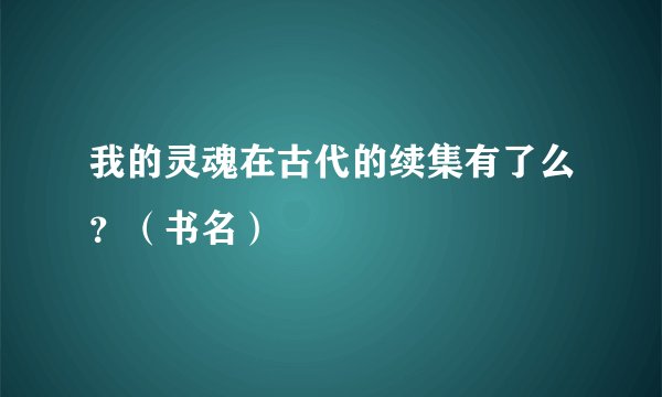 我的灵魂在古代的续集有了么？（书名）