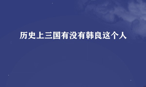 历史上三国有没有韩良这个人