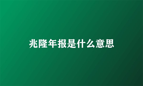 兆隆年报是什么意思