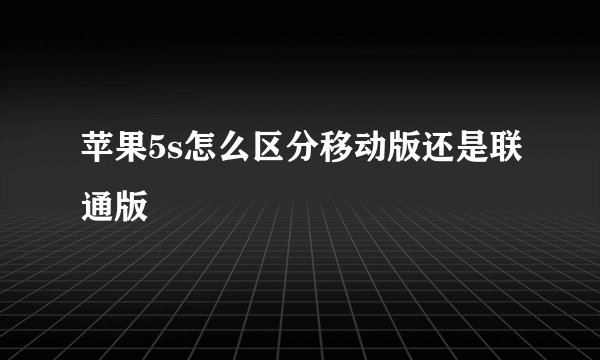 苹果5s怎么区分移动版还是联通版
