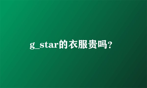 g_star的衣服贵吗？