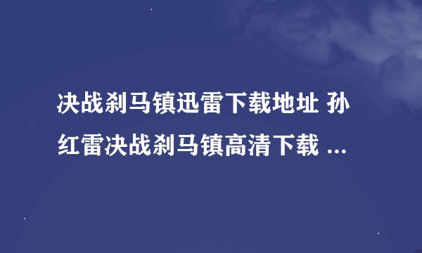 决战刹马镇迅雷下载地址 孙红雷决战刹马镇高清下载 决战刹马镇dvd下载 决战刹马镇3gp下载