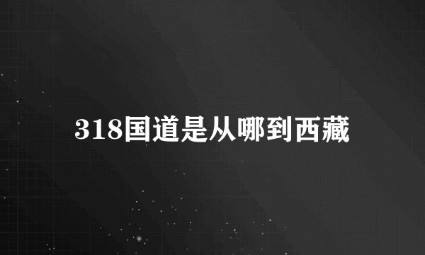 318国道是从哪到西藏