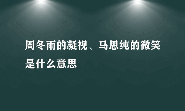 周冬雨的凝视、马思纯的微笑是什么意思