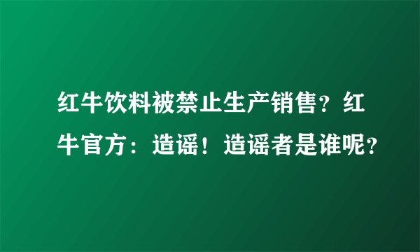 红牛饮料被禁止生产销售？红牛官方：造谣！造谣者是谁呢？