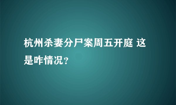 杭州杀妻分尸案周五开庭 这是咋情况？