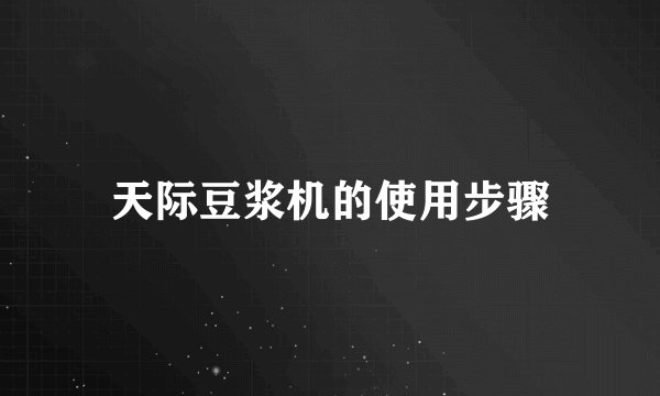 天际豆浆机的使用步骤