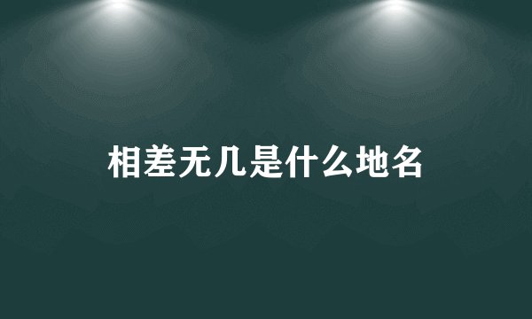 相差无几是什么地名