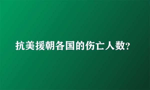 抗美援朝各国的伤亡人数？