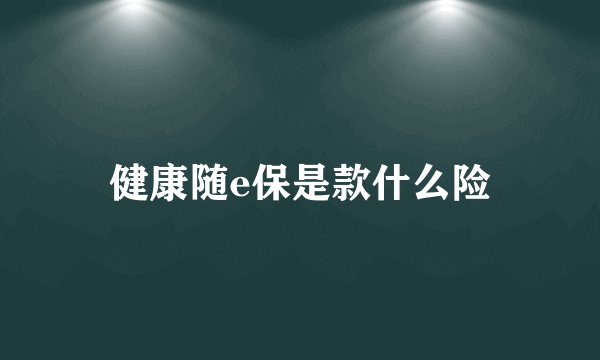 健康随e保是款什么险