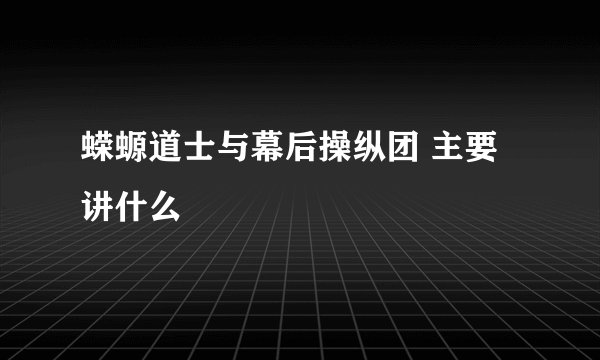 蝾螈道士与幕后操纵团 主要讲什么
