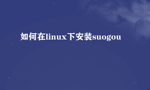 如何在linux下安装suogou